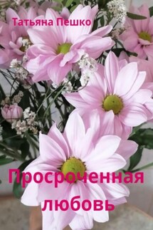 Просроченная любовь - Татьяна Пешко