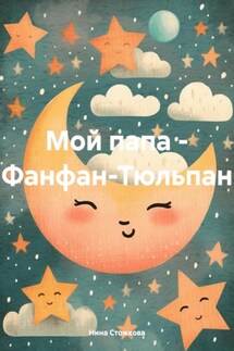 Мой папа – Фанфан-Тюльпан - Нина Стожкова