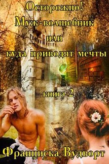 Внимание! Муж-волшебник или куда приводят мечты - Франциска Вудворт