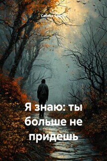 Я знаю: ты больше не придешь