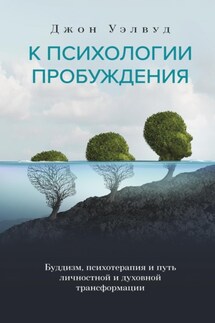 К психологии пробуждения. Буддизм, психотерапия и путь личностной и духовной трансформации - Джон Уэлвуд