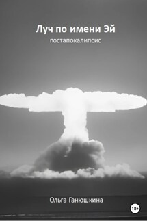 Луч по имени Эй: постапокалипсис - Ольга Ганюшкина