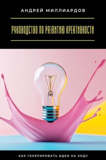 Руководство по развитию креативности. Как генерировать идеи на ходу