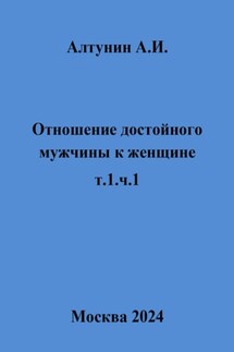 Отношение достойного мужчины к женщине. Т. 1. Ч. 1 - Александр Алтунин