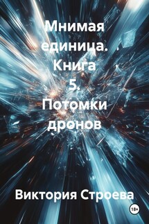 Мнимая единица. Книга 5. Потомки дронов - Виктория Строева