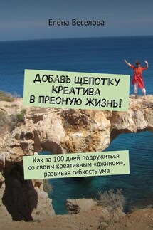 Добавь щепотку креатива в пресную жизнь! Как за 100 дней подружиться со своим креативным «джином», развивая гибкость ума - Елена Веселова