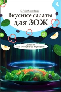 Вкусные салаты для ЗОЖ. Серия книг «Боги нутрициологии и кулинарии» - Евгения Сихимбаева