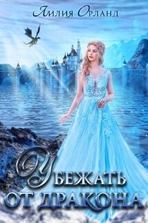 Убежать от дракона - Лилия Орланд
