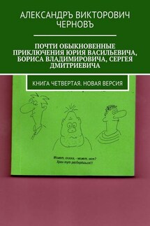 Почти обыкновенные приключения Юрия Васильевича, Бориса Владимировича, Сергея Дмитриевича. Книга четвертая. Новая версия - Александръ Черновъ