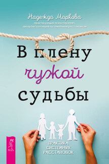 В плену чужой судьбы. Практика системных расстановок - Надежда Маркова