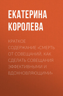 Краткое содержание «Смерть от совещаний. Как сделать совещания эффективными и вдохновляющими» - Екатерина Королева