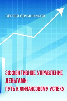Эффективное управление деньгами. Путь к финансовому успеху - Сергей Овчинников