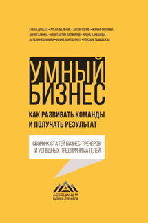 Умный бизнес. Как развивать команды и получать результат - Анна Галкина, Ирина А. Иванова