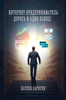 Интернет-предприниматель: Дорога в один конец! - Карлен Варосян