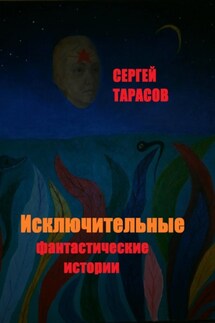 Исключительные фантастические истории – копия - Сергей Тарасов