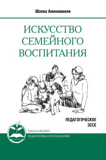 Искусство семейного воспитания. Педагогическое эссе - Шалва Амонашвили