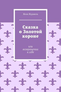 Сказка о Золотой короне. Или возвращении к себе - Женя Журавель