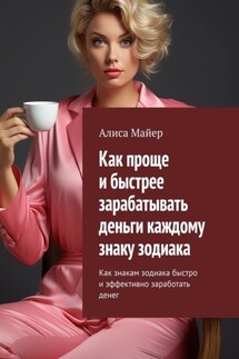 Как проще и быстрее зарабатывать деньги каждому знаку зодиака. Как знакам зодиака быстро и эффективно заработать денег - Алиса Майер