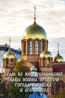 Храм во имя Усекновения главы Иоанна Предтечи города Кировска и его приход - Юлия Егорова