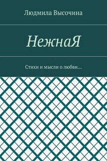 НежнаЯ. Стихи и мысли о любви… - Людмила Высочина