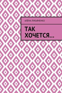 Так хочется… - Алёна Лукьяненко