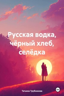 Русская водка, чёрный хлеб, селёдка - Татьяна Трубникова