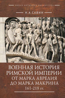 Военная история Римской империи от Марка Аврелия до Марка Макрина 161–218 гг. - Николай Савин