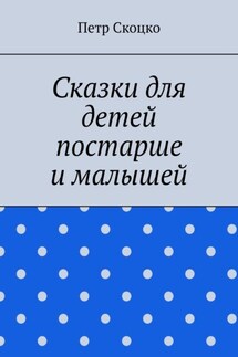 Сказки для детей постарше и малышей - Петр Скоцко