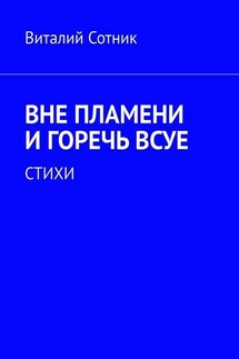 Вне пламени и горечь всуе. Стихи - Виталий Сотник