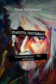 Юность Плохиша. О восьмидесятых – без ностальгии - Роман Днепровский