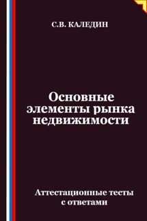 Основные элементы рынка недвижимости. Аттестационные тесты с ответами - Сергей Каледин
