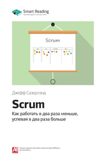 Ключевые идеи книги: Scrum. Как работать в два раза меньше, успевая в два раза больше. Джефф Сазерлэнд - Smart Reading