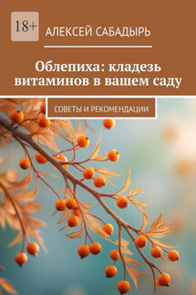 Облепиха: кладезь витаминов в вашем саду. Советы и рекомендации - Алексей Сабадырь