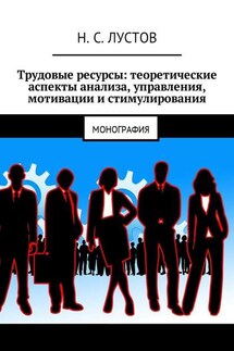 Трудовые ресурсы: теоретические аспекты анализа, управления, мотивации и стимулирования. Монография - Н. Лустов