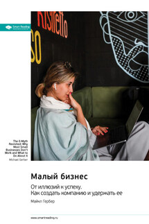 Малый бизнес. От иллюзий к успеху. Как создать компанию и удержать ее. Майкл Гербер. Саммари - Smart Reading