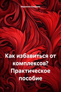 Как избавиться от комплексов? Практическое пособие - Марианна Ковалева