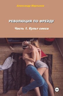 Революция по Фрейду. Часть 1. Культ секса - Александр Мартынов