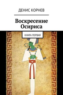 Воскресение Осириса. Книга первая - Денис Корнев