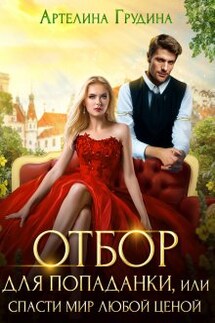 Отбор для попаданки, или Спасти мир любой ценой - Артелина Грудина