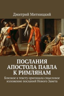 Послания Апостола Павла к римлянам. Близкое к тексту оригинала смысловое изложение посланий Нового Завета - Дмитрий Митницкий