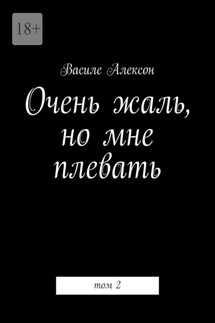 Очень жаль, но мне плевать. Том 2 - Василе Алексон