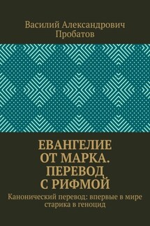 Евангелие от Марка. Перевод с рифмой. Канонический перевод: впервые в мире старика в геноцид - Василий Пробатов
