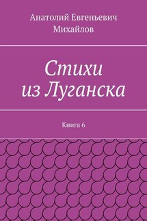 Стихи из Луганска. Книга 6 - Анатолий Михайлов