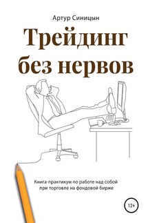 Трейдинг без нервов. Книга-практикум по работе над собой при торговле на фондовой бирже - Артур Синицын