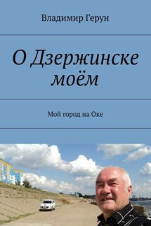 О Дзержинске моём. Мой город на Оке - Владимир Герун