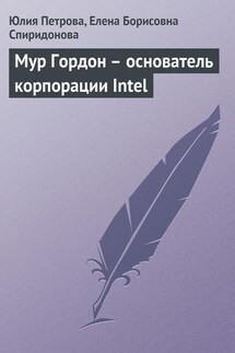 Мур Гордон – основатель корпорации Intel - Елена Борисовна Спиридонова, Юлия Александровна Петрова