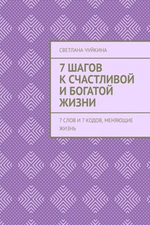 7 шагов к сЧАСтливой и БОГатой жизни. 7 слов и 7 кодов, меняющие жизнь - Светлана Чуйкина