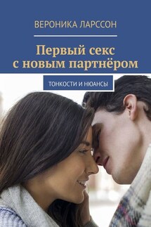 Первый секс с новым партнёром. Тонкости и нюансы - Вероника Ларссон