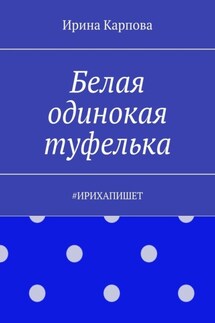 Белая одинокая туфелька. #ИРИХАПИШЕТ - Ирина Карпова