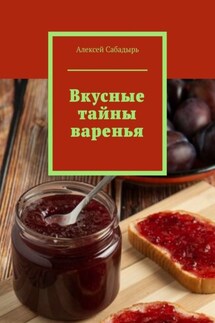 Вкусные тайны варенья - Алексей Сабадырь